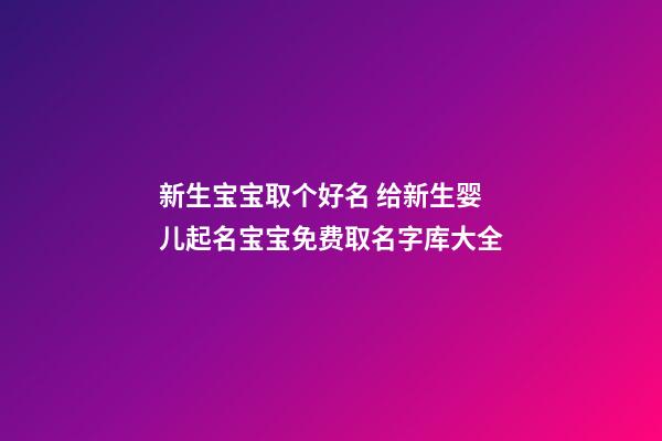 新生宝宝取个好名 给新生婴儿起名宝宝免费取名字库大全
